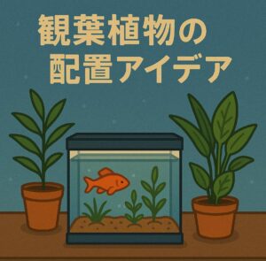 アクアリウムに合う観葉植物とその配置アイデア｜自然と調和する癒しの空間づくり